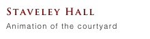 Staveley Hall
Animation of the courtyard 