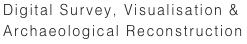 Digital Survey, Visualisation &
Archaeological Reconstruction