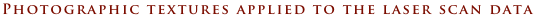 Photographic textures applied to the laser scan data